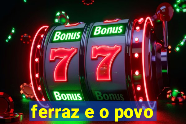 ferraz e o povo